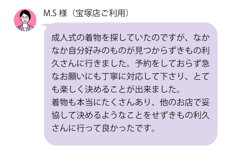 着物も本当にたくさんあり他のお店で妥協して決めるようなことをせずきもの利久さんに行ってよかったです